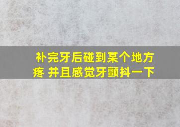 补完牙后碰到某个地方疼 并且感觉牙颤抖一下